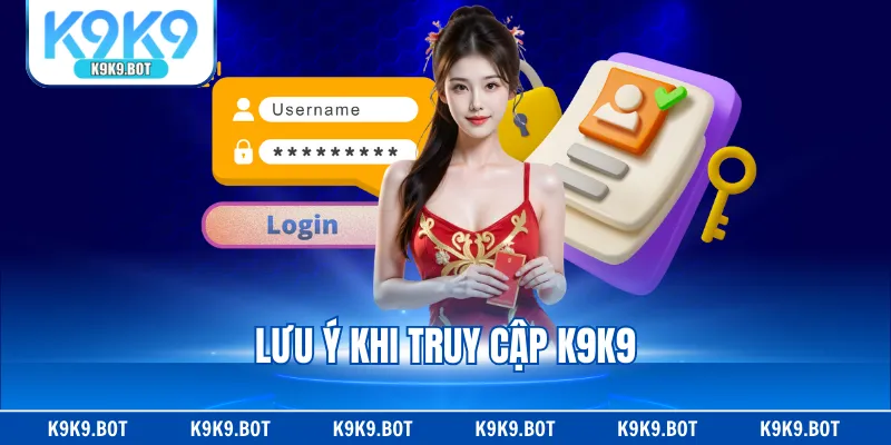 Lưu ý khi truy cập K9K9 Lưu ý khi truy cập K9K9
